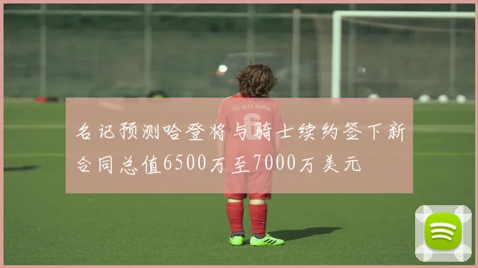 名记预测哈登将与骑士续约签下新合同总值6500万至7000万美元